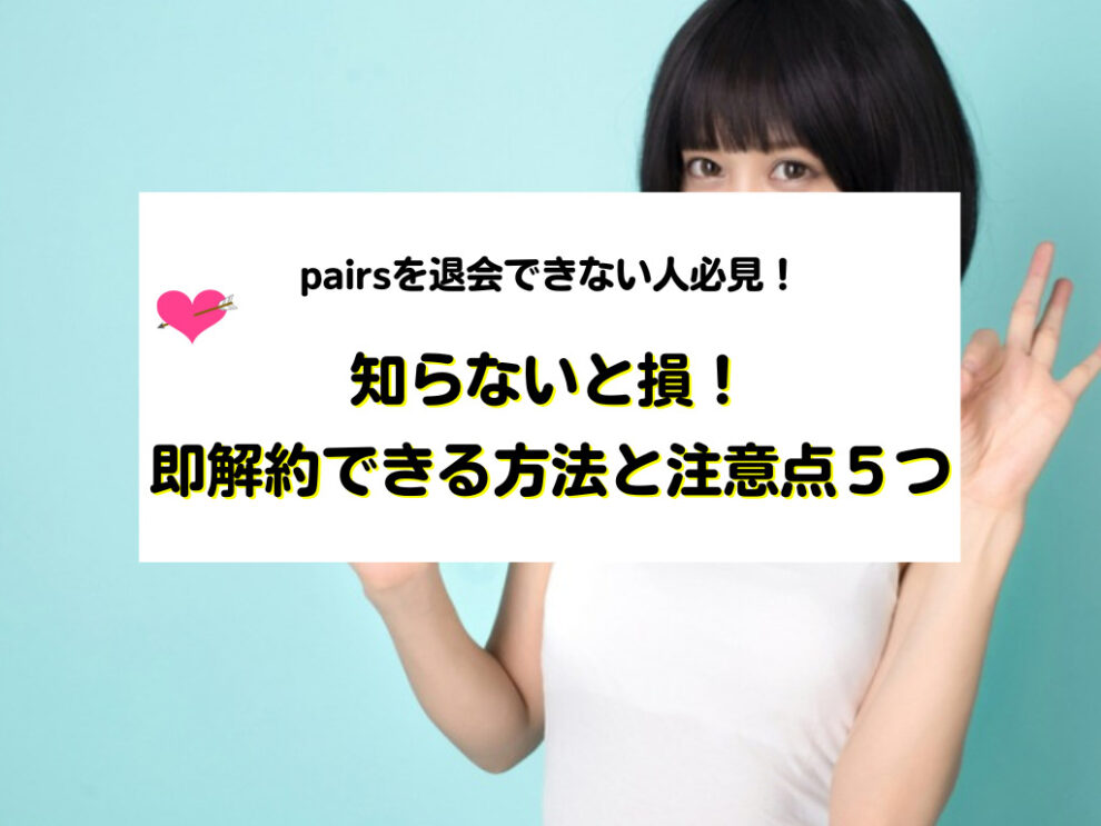 pairsを退会できない人必見！即解約できる方法と注意点５つ