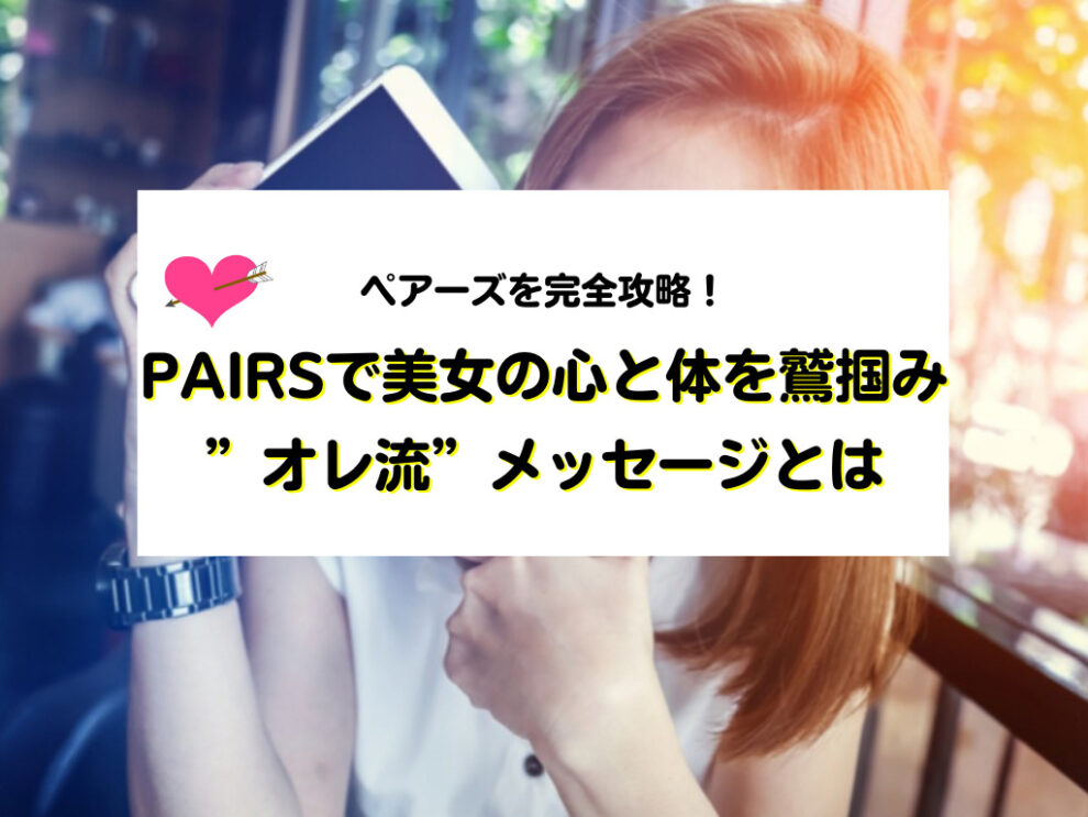pairsで美女の心と体を鷲掴みした”オレ流”メッセージとは