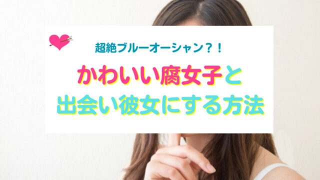 かわいい腐女子と出会い彼女にする方法