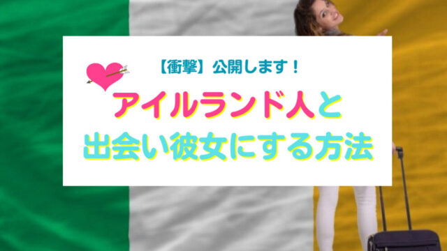 アイルランド人と出会い彼女にする方法
