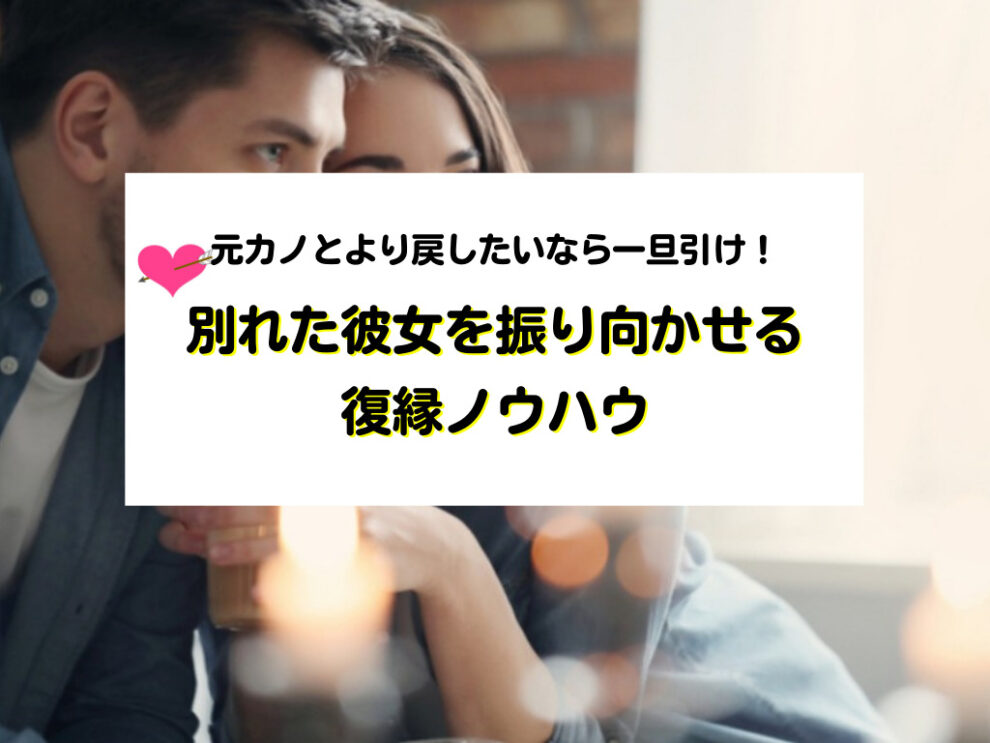 元カノとより戻したいなら一旦引け！別れた彼女を振り向かせる復縁ノウハウ