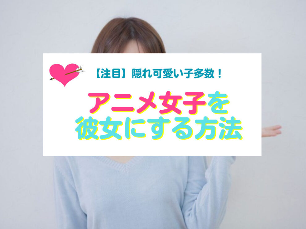 アニメ好き女性と出会い彼女にする方法