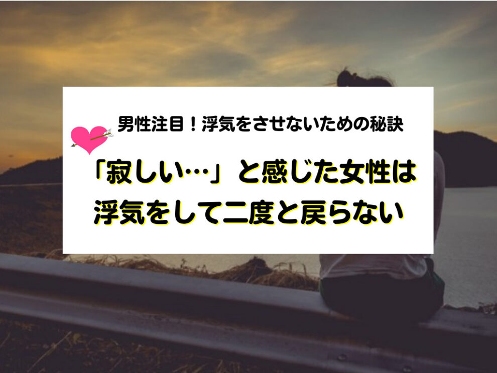 男性注目!「寂しい…」と感じた女性は浮気をして二度と戻らない