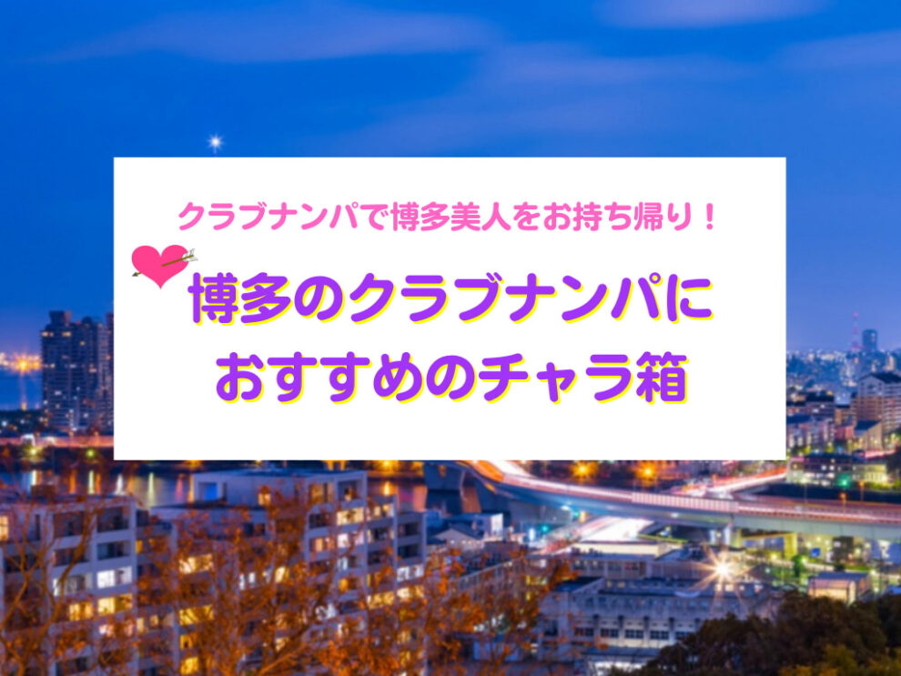 【福岡】クラブナンパで博多美人をお持ち帰り！福岡のチャラ箱