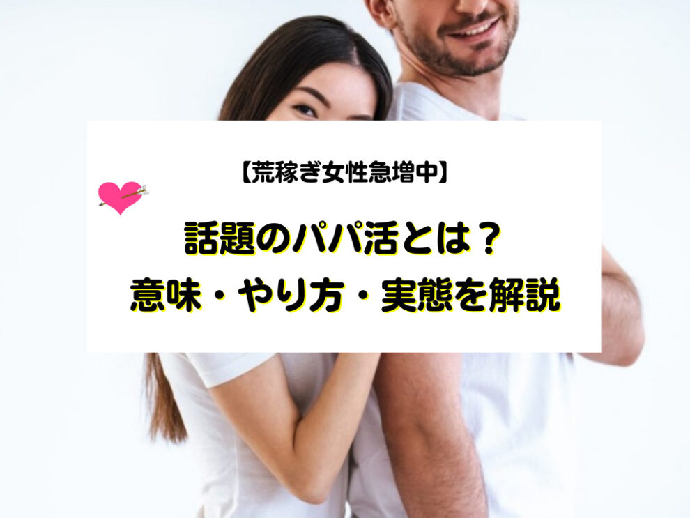 話題のパパ活とは?意味・やり方・実態を解説