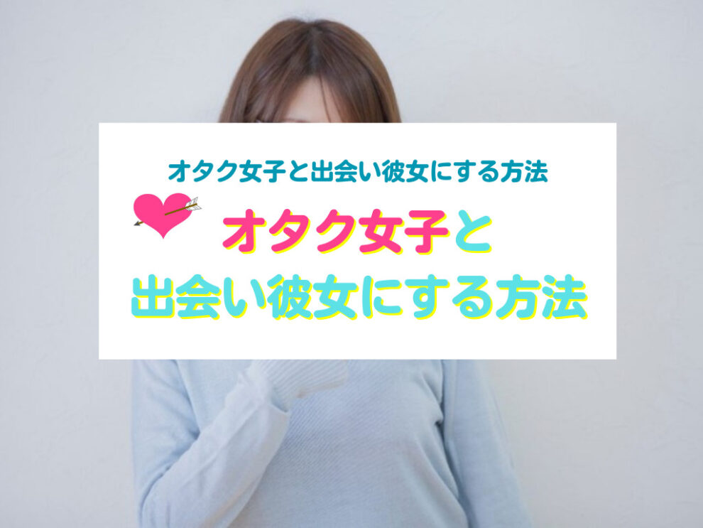 オタク女子と出会い彼女にする方法