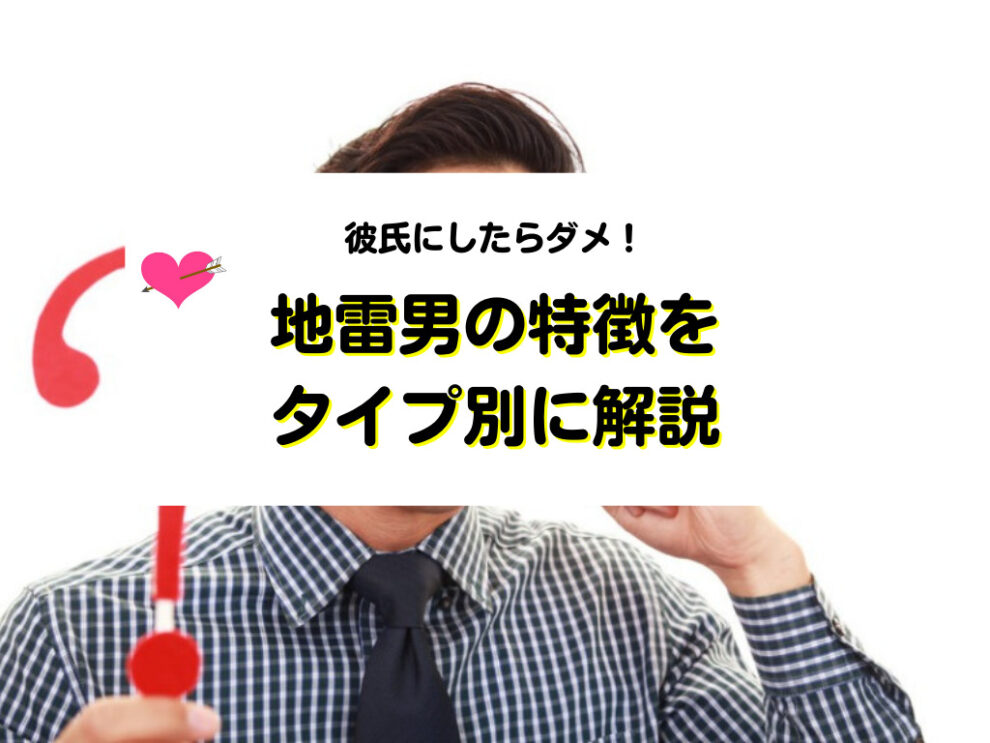 地雷男の特徴をタイプ別に解説