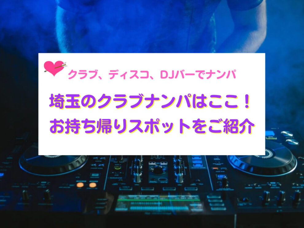 埼玉でナンパしてお持ち帰りできるクラブ、ディスコ、DJバー
