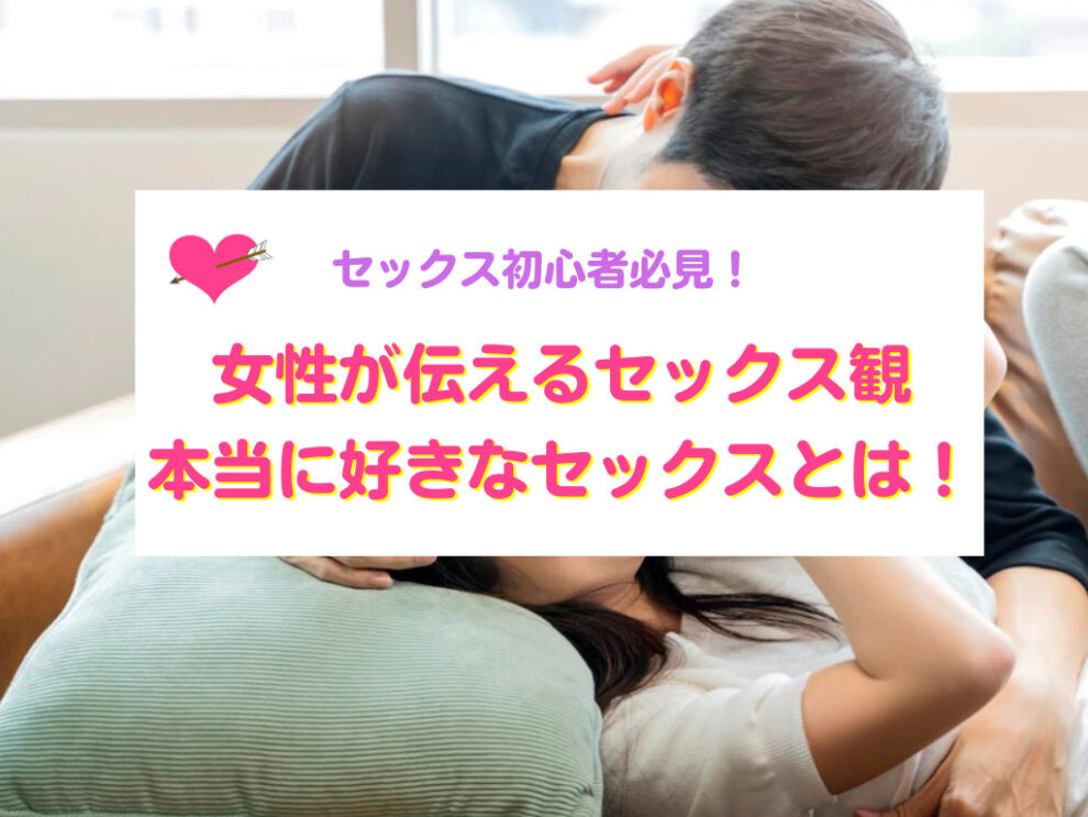 女性が伝える本当に好きなセックスとは！