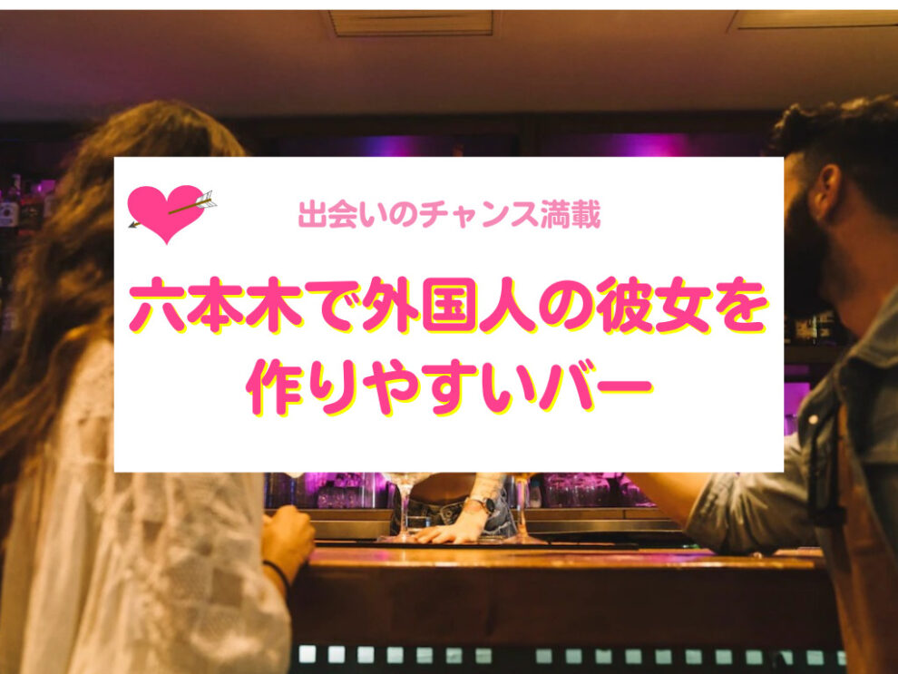 六本木で外国人彼女と出会いやすいバー