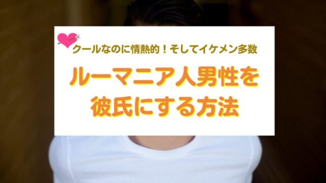 ルーマニア人男性を彼氏にする方法