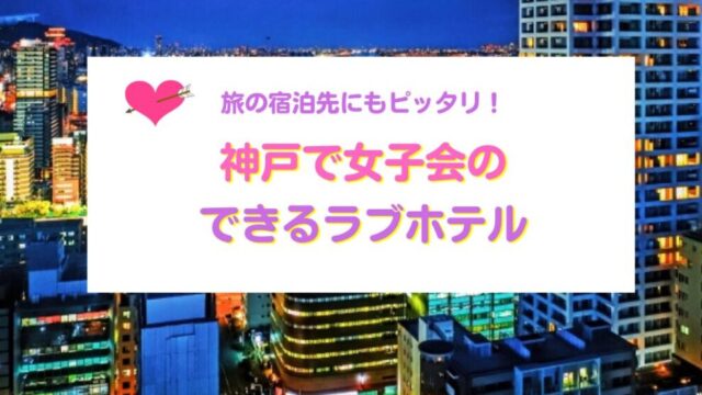 神戸で女子会のできるラブホテル